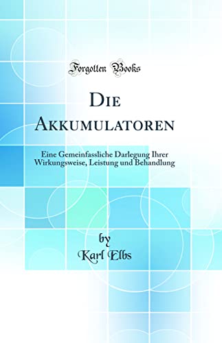 Stock image for Die Akkumulatoren Eine Gemeinfassliche Darlegung Ihrer Wirkungsweise, Leistung und Behandlung Classic Reprint for sale by PBShop.store US