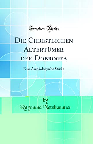 Imagen de archivo de Die Christlichen Altertmer der Dobrogea Eine Archologische Studie Classic Reprint a la venta por PBShop.store US