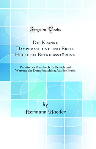 Stock image for Die Kranke Dampfmaschine und Erste H?lfe bei Betriebsst?rung: Praktisches Handbuch f?r Betrieb und Wartung der Dampfmaschine; Aus der Praxis (Classic Reprint) for sale by PBShop.store US