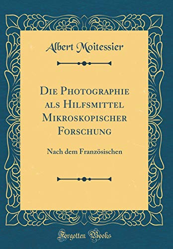 Beispielbild fr Die Photographie als Hilfsmittel Mikroskopischer Forschung : Nach dem Franzsischen (Classic Reprint) zum Verkauf von Buchpark