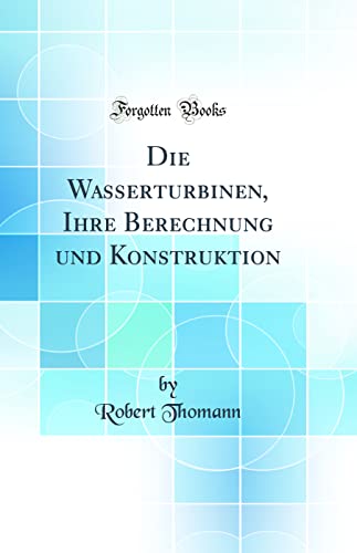 Beispielbild fr Die Wasserturbinen, Ihre Berechnung und Konstruktion Classic Reprint zum Verkauf von PBShop.store US