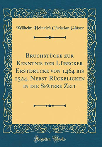Beispielbild fr Bruchstcke zur Kenntnis der Lbecker Erstdrucke von 1464 bis 1524, Nebst Rckblicken in die Sptere Zeit (Classic Reprint) zum Verkauf von Buchpark