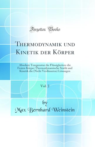 Imagen de archivo de Thermodynamik und Kinetik der Krper, Vol 2 Absolute Temperatur die Flssigkeitendie Festen Krper Thermodynamische Statik und Kinetik die Nicht Verdnnten Lsungen Classic Reprint a la venta por PBShop.store US