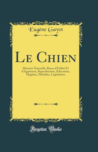 Imagen de archivo de Le Chien Histoire Naturelle Races d'Utilit Et d'Agrment, Reproduction, ducation, Hygine, Maladies, Lgislation Classic Reprint a la venta por PBShop.store US