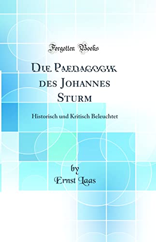 Imagen de archivo de Die Paedagogik des Johannes Sturm Historisch und Kritisch Beleuchtet Classic Reprint a la venta por PBShop.store US