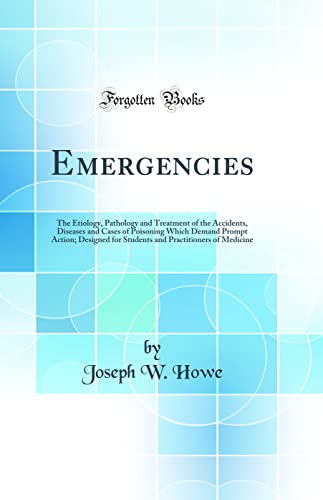 Imagen de archivo de Emergencies: The Etiology, Pathology and Treatment of the Accidents, Diseases and Cases of Poisoning Which Demand Prompt Action; Designed for Students and Practitioners of Medicine (Classic Reprint) a la venta por PBShop.store US