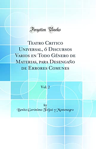 Imagen de archivo de Teatro Critico Universal, ? Discursos Varios en Todo G?nero de Materias, para Desenga?o de Errores Comunes, Vol. 2 (Classic Reprint) a la venta por PBShop.store US