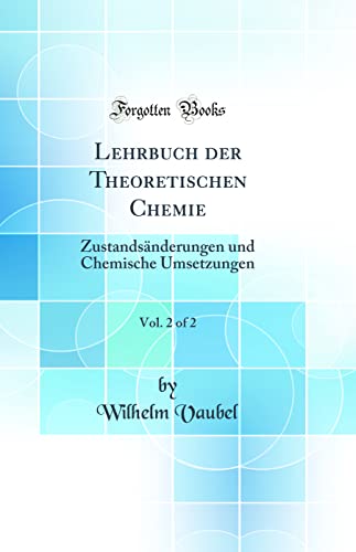 Stock image for Lehrbuch der Theoretischen Chemie, Vol. 2 of 2: Zustands?nderungen und Chemische Umsetzungen (Classic Reprint) for sale by PBShop.store US