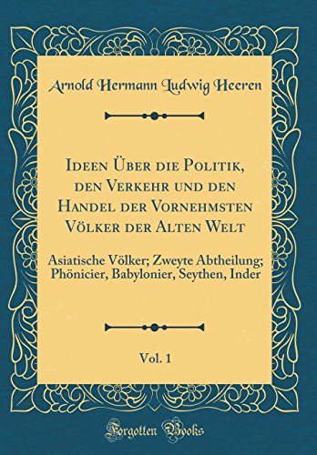 Stock image for Ideen ?ber die Politik, den Verkehr und den Handel der Vornehmsten V?lker der Alten Welt, Vol. 1: Asiatische V?lker; Zweyte Abtheilung; Ph?nicier, Babylonier, Seythen, Inder (Classic Reprint) for sale by PBShop.store US