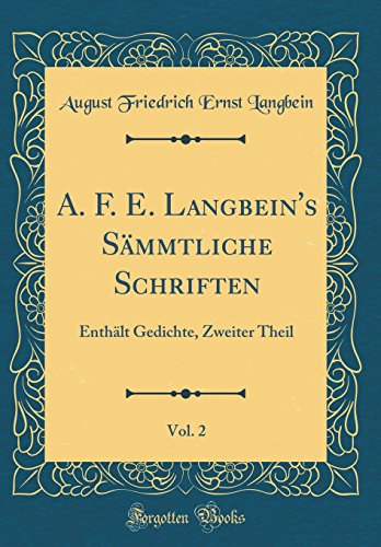 Stock image for A. F. E. Langbein's S?mmtliche Schriften, Vol. 2: Enth?lt Gedichte, Zweiter Theil (Classic Reprint) for sale by PBShop.store US