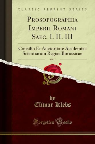 

Prosopographia Imperii Romani Saec I II III, Vol 1 Consilio Et Auctoritate Academiae Scientiarum Regiae Borussicae Classic Reprint
