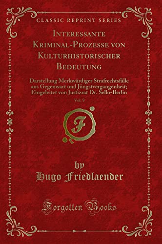 Beispielbild fr Interessante Kriminal-Prozesse von Kulturhistorischer Bedeutung, Vol. 9 : Darstellung Merkwrdiger Strafrechtsflle aus Gegenwart und Jngstvergangenheit; Eingeleitet von Justizrat Dr. Sello-Berlin (Classic Reprint) zum Verkauf von Buchpark