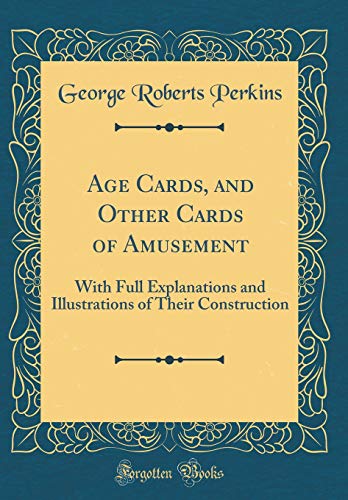 Beispielbild fr Age Cards, and Other Cards of Amusement : With Full Explanations and Illustrations of Their Construction (Classic Reprint) zum Verkauf von Buchpark