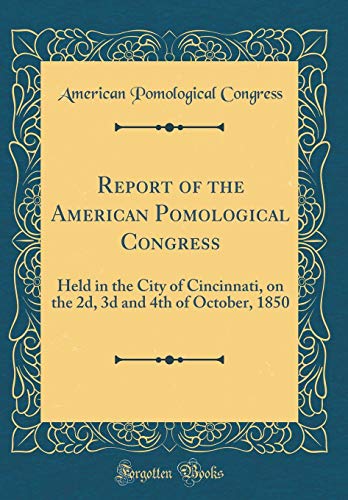 Imagen de archivo de Report of the American Pomological Congress Held in the City of Cincinnati, on the 2d, 3d and 4th of October, 1850 Classic Reprint a la venta por PBShop.store US