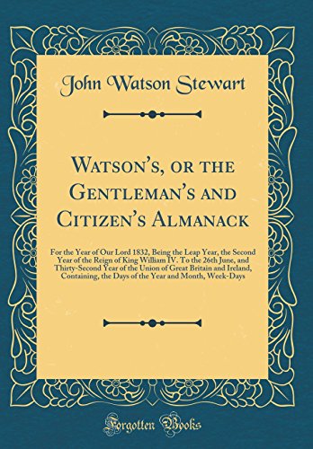 Imagen de archivo de Watson's, or the Gentleman's and Citizen's Almanack For the Year of Our Lord 1832, Being the Leap Year, the Second Year of the Reign of King William Great Britain and Ireland, Containing, the D a la venta por PBShop.store US