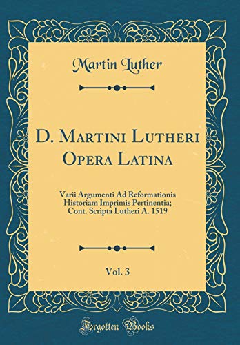 9780428557379: D. Martini Lutheri Opera Latina, Vol. 3: Varii Argumenti Ad Reformationis Historiam Imprimis Pertinentia; Cont. Scripta Lutheri A. 1519 (Classic Reprint)