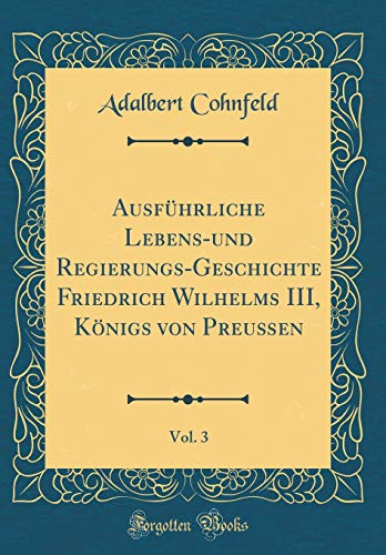 Beispielbild fr Ausfhrliche Lebens-und Regierungs-Geschichte Friedrich Wilhelms III, Knigs von Preuen, Vol. 3 (Classic Reprint) zum Verkauf von Buchpark