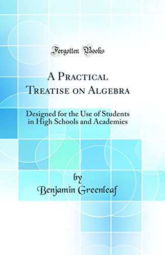 Beispielbild fr A Practical Treatise on Algebra : Designed for the Use of Students in High Schools and Academies (Classic Reprint) zum Verkauf von Buchpark