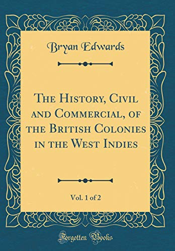 9780428618131: The History, Civil and Commercial, of the British Colonies in the West Indies, Vol. 1 of 2 (Classic Reprint)
