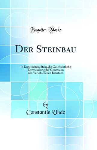 Imagen de archivo de Der Steinbau: In K?nstlichem Stein, die Geschichtliche Entwickelung der Gesimse in den Verschiedenen Baustilen (Classic Reprint) a la venta por PBShop.store US