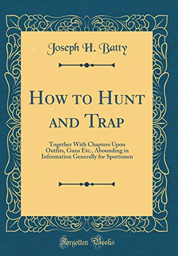 Imagen de archivo de How to Hunt and Trap Together With Chapters Upon Outfits, Guns Etc, Abounding in Information Generally for Sportsmen Classic Reprint a la venta por PBShop.store US