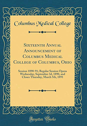 Stock image for Sixteenth Annual Announcement of Columbus Medical College of Columbus, Ohio: Session 1890-91; Regular Session Opens Wednesday, September 3d, 1890, and Closes Thursday, March 5th, 1891 (Classic Reprint) for sale by PBShop.store US