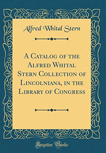 Stock image for A Catalog of the Alfred Whital Stern Collection of Lincolniana, in the Library of Congress Classic Reprint for sale by PBShop.store US