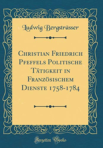 9780428689230: Christian Friedrich Pfeffels Politische Ttigkeit in Franzsischem Dienste 1758-1784 (Classic Reprint)