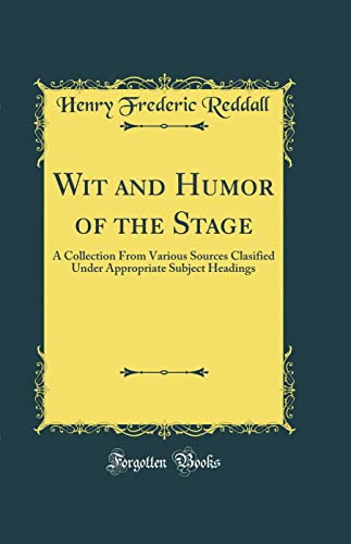 Stock image for Wit and Humor of the Stage: A Collection From Various Sources Clasified Under Appropriate Subject Headings (Classic Reprint) for sale by PBShop.store US