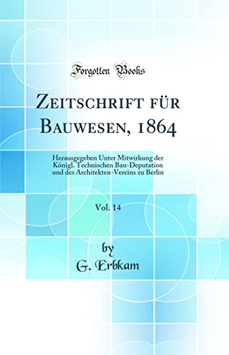 Beispielbild fr Zeitschrift fr Bauwesen, 1864, Vol. 14 : Herausgegeben Unter Mitwirkung der Knigl. Technischen Bau-Deputation und des Architekten-Vereins zu Berlin (Classic Reprint) zum Verkauf von Buchpark