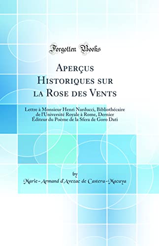 Imagen de archivo de Aperus Historiques sur la Rose des Vents Lettre Monsieur Henri Narducci, Bibliothcaire de l'Universit Royale Rome, Dernier diteur du Pome de la Sfera de Goro Dati Classic Reprint a la venta por PBShop.store US