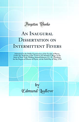 Stock image for An Inaugural Dissertation on Intermittent Fevers: Submitted to the Public Examination of the Faculty of Physic, Under the Authority of the Trustees of Columbia College, in the State of New-York, William Samuel Johnson, LL. D., President, for the Degree of for sale by PBShop.store US