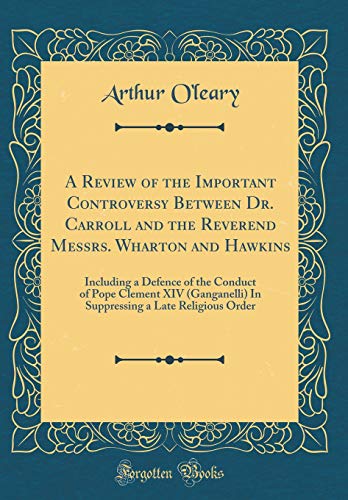 Imagen de archivo de A Review of the Important Controversy Between Dr. Carroll and the Reverend Messrs. Wharton and Hawkins: Including a Defence of the Conduct of Pope Clement XIV (Ganganelli) In Suppressing a Late Religious Order (Classic Reprint) a la venta por PBShop.store US