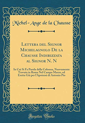 9780428787820: Lettera del Signor Michelagnolo De la Chausse Indirizzata al Signor N. N: In Cui Si Fa Parola della Colonna, Nuovamente Trovata in Roma Nel Campo ... l'Apoteosi di Antonio Pio (Classic Reprint)