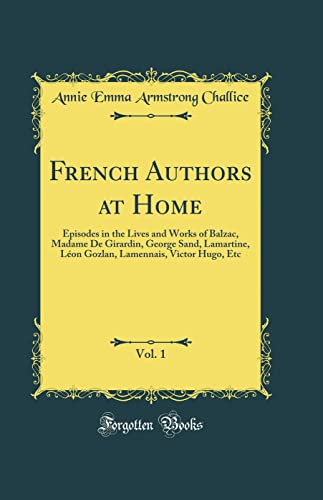 Imagen de archivo de French Authors at Home, Vol. 1: Episodes in the Lives and Works of Balzac, Madame De Girardin, George Sand, Lamartine, L?on Gozlan, Lamennais, Victor Hugo, Etc (Classic Reprint) a la venta por PBShop.store US