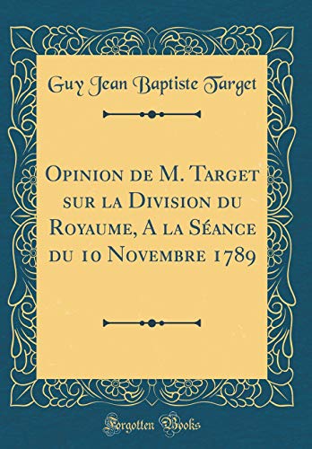 Beispielbild fr Opinion de M. Target sur la Division du Royaume, A la S?ance du 10 Novembre 1789 (Classic Reprint) zum Verkauf von PBShop.store US