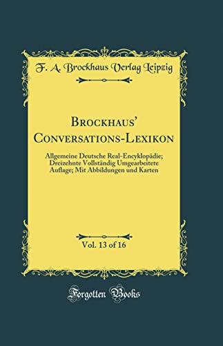 Beispielbild fr Brockhaus' Conversations-Lexikon, Vol. 13 of 16 : Allgemeine Deutsche Real-Encyklopdie; Dreizehnte Vollstndig Umgearbeitete Auflage; Mit Abbildungen und Karten (Classic Reprint) zum Verkauf von Buchpark