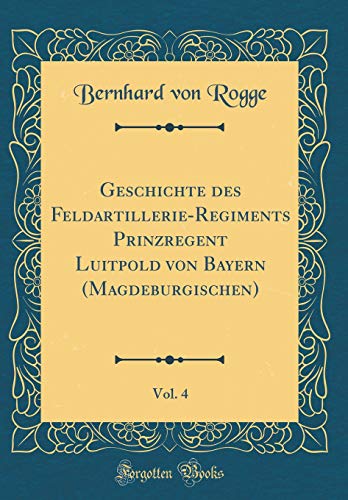 9780428858001: Geschichte des Feldartillerie-Regiments Prinzregent Luitpold von Bayern (Magdeburgischen), Vol. 4 (Classic Reprint)