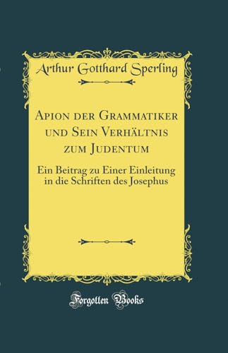 Stock image for Apion der Grammatiker und Sein Verhltnis zum Judentum Ein Beitrag zu Einer Einleitung in die Schriften des Josephus Classic Reprint for sale by PBShop.store US