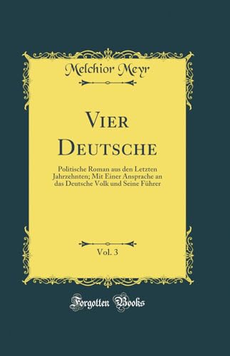 Imagen de archivo de Vier Deutsche, Vol 3 Politische Roman aus den Letzten Jahrzehnten Mit Einer Ansprache an das Deutsche Volk und Seine Fhrer Classic Reprint a la venta por PBShop.store US