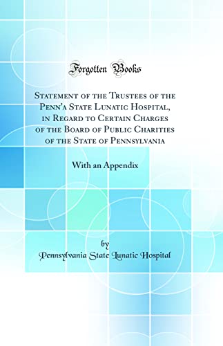 9780428883867: Statement of the Trustees of the Penn'a State Lunatic Hospital, in Regard to Certain Charges of the Board of Public Charities of the State of Pennsylvania: With an Appendix (Classic Reprint)