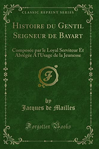 Stock image for Histoire du Gentil Seigneur de Bayart (Classic Reprint) for sale by Forgotten Books