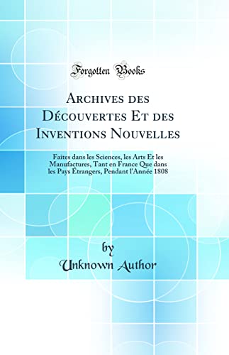 Beispielbild fr Archives des Dcouvertes Et des Inventions Nouvelles : Faites dans les Sciences, les Arts Et les Manufactures, Tant en France Que dans les Pays trangers, Pendant l'Anne 1808 (Classic Reprint) zum Verkauf von Buchpark