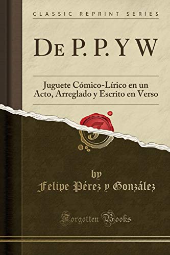 Stock image for De P. P. Y W: Juguete Cmico-Lrico en un Acto, Arreglado y Escrito en Verso (Classic Reprint) for sale by Revaluation Books