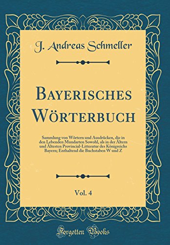 Imagen de archivo de Bayerisches Wrterbuch, Vol 4 Sammlung von Wrtern und Ausdrcken, die in den Lebenden Mundarten Sowohl, als in der ltern und ltesten die Buchstaben W und Z Classic Reprint a la venta por PBShop.store US