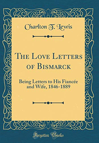 Stock image for The Love Letters of Bismarck: Being Letters to His Fiance and Wife, 1846-1889 (Classic Reprint) for sale by Irish Booksellers