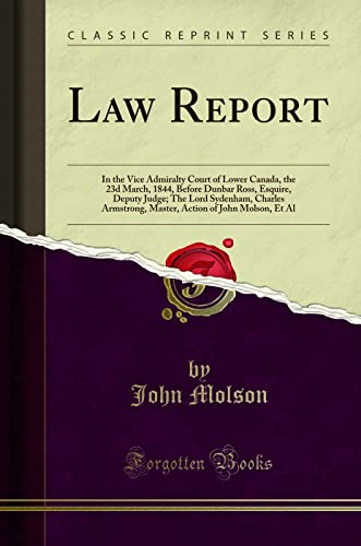 9780428963071: Law Report: In the Vice Admiralty Court of Lower Canada, the 23d March, 1844, Before Dunbar Ross, Esquire, Deputy Judge; The Lord Sydenham, Charles ... of John Molson, Et Al (Classic Reprint)