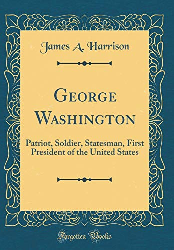 Beispielbild fr George Washington: Patriot, Soldier, Statesman, First President of the United States (Classic Reprint) zum Verkauf von WorldofBooks
