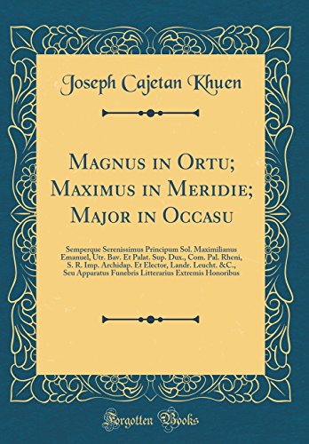 9780428999452: Magnus in Ortu; Maximus in Meridie; Major in Occasu: Semperque Serenissimus Principum Sol. Maximilianus Emanuel, Utr. Bav. Et Palat. Sup. Dux., Com. ... Funebris Litterarius Extrem (Latin Edition)