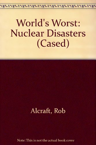 World's Worst Nuclear Disasters (World's Worst) (9780431012865) by Rob Alcraft